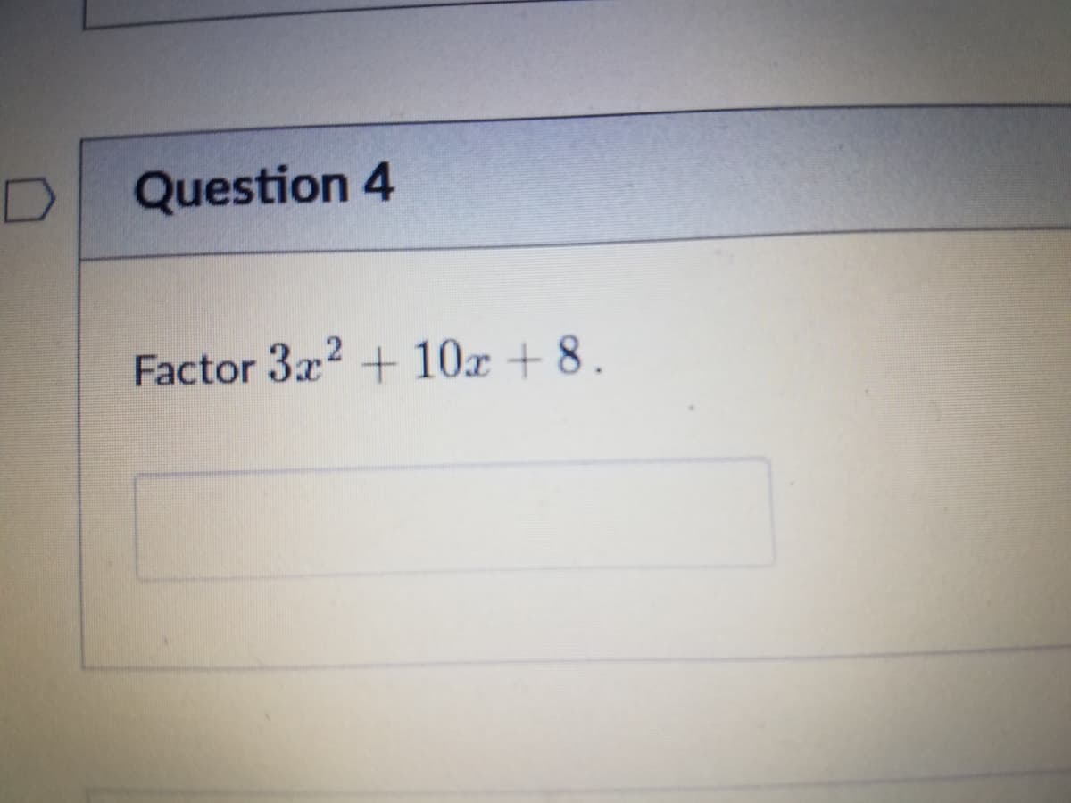 Question 4
Factor 3x2 + 10x + 8.
