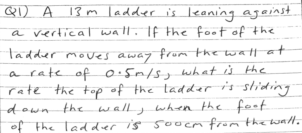 QD A
13 m ladder is leaning against
a vertical wall. If the foot of the
tadder moves away from the watt at
a rate of o:5m/s, what is the
rate the top of the tadder isshiding
wally when the foot
down
the
of the ladder is 5oocm from tha watt.
