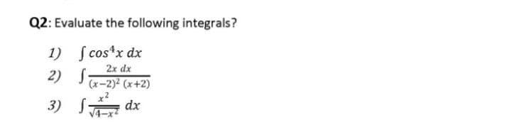 Q2: Evaluate the following integrals?
1) [cos¹x dx
2x dx
2)
S
(x-2)² (x+2)
3)
dx
f