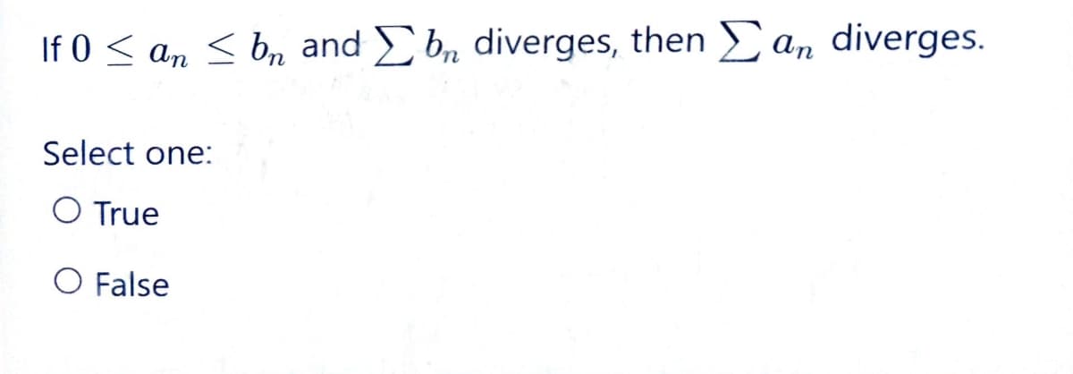 If 0 ≤ an ≤ bn and bn diverges, then an diverges.
Select one:
O True
O False