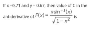 If x =0.71 and y = 0.67, then value of C in the
xsin-(x)
V1-x²
antiderivative of F(x) =
is
