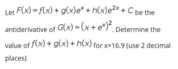 Let F(x) = f(x) + g(x)e* + h(x)e2* + C be the
antiderivative of G(x) = (x + e*)“, Determine the
value of f(x) + g(x) + h(x) for x=16.9 (use 2 decimal
places)
