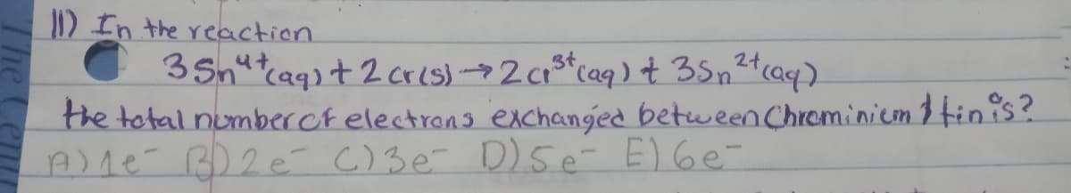 ) In the reaction.
35nucaqıt 2cres) →2c1s*caq) t 35n²tcaq)
the total numberof electrans exchanged between Chrominicm 1tinis?
A)1e BD2 e C) 3e- D)5e E)Ge-
