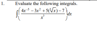 1.
Evaluate the following integrals.
(4x−³ − 3x² + 5(³√x) − 7 \dx
X