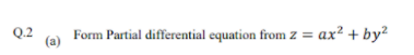 Q.2
(a)
Form Partial differential equation from z = ax? + by?
