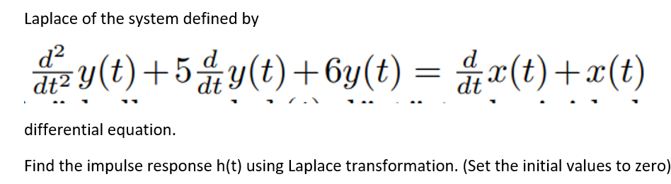 Laplace of the system defined by
y(t) +5옮y(t) + 6y(t) = 읊x(t) + x(t)
d
differential equation.
Find the impulse response h(t) using Laplace transformation. (Set the initial values to zero)
