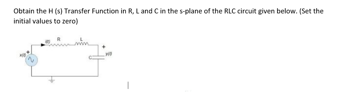 Obtain the H (s) Transfer Function in R, L and C in the s-plane of the RLC circuit given below. (Set the
initial values to zero)
R
+
