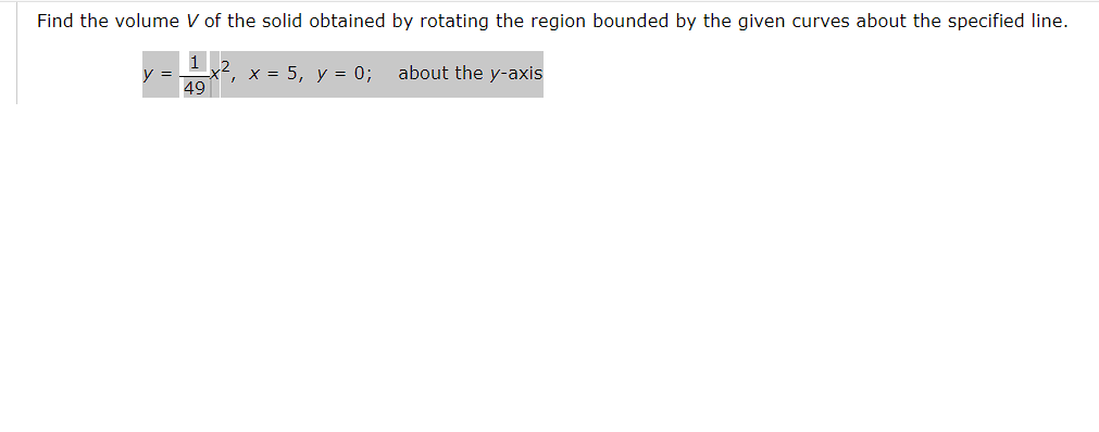 Find the volume V of the solid obtained by rotating the region bounded by the given curves about the specified line.
1..2
49
x = 5, y = 0;
about the y-axis