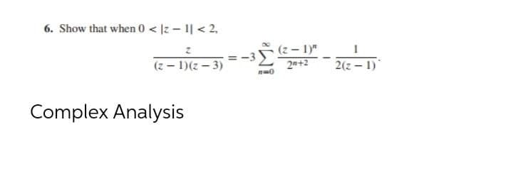 6. Show that when 0 <|z-1| < 2,
2
(z-1)(z-3)
Complex Analysis
=-3 (²-=-=-1)²
2n+2
n=0
2(2-1)]