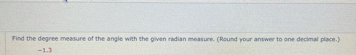 Find the degree measure of the angle with the given radian measure. (Round your answer to one decimal place.)
-1.3
