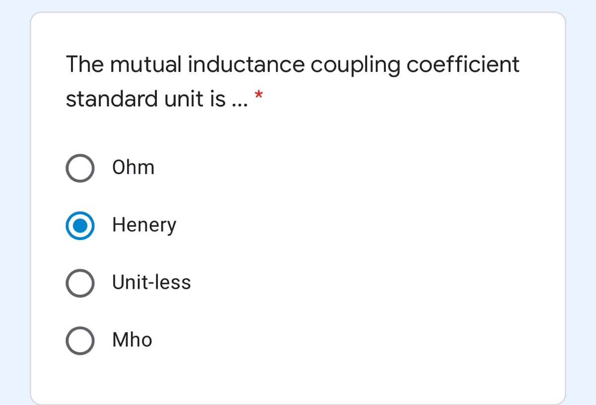 The mutual inductance coupling coefficient
standard unit is .. *
Ohm
Henery
O Unit-less
Mho
