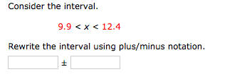 Consider the interval.
9.9 <x < 12.4
Rewrite the interval using plus/minus notation.
