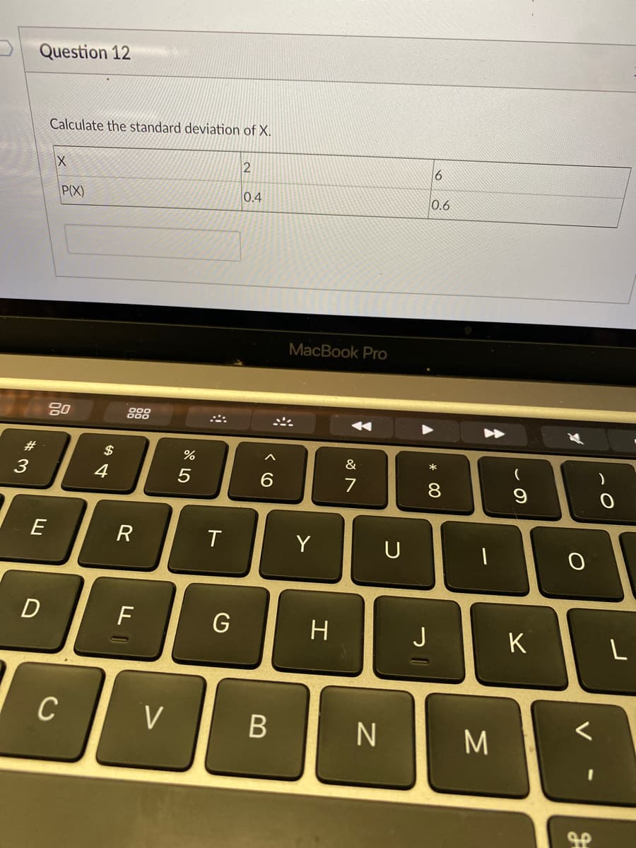 Question 12
Calculate the standard deviation of X.
6
P(X)
0.4
0.6
MacBook Pro
888
#3
$
&
3
4
7
8.
E
Y
U
F
G
J
K
C
V
M
V
エ
くO
ト
