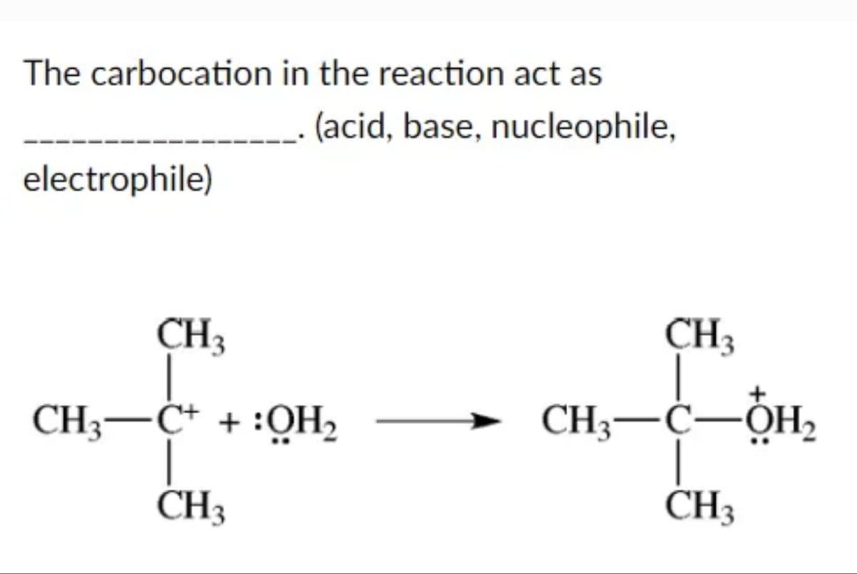 The carbocation in the reaction act as
electrophile)
(acid, base, nucleophile,
CH3
CH3 C++:OH₂
CH3
CH3
CH3-C-OH₂
CH3