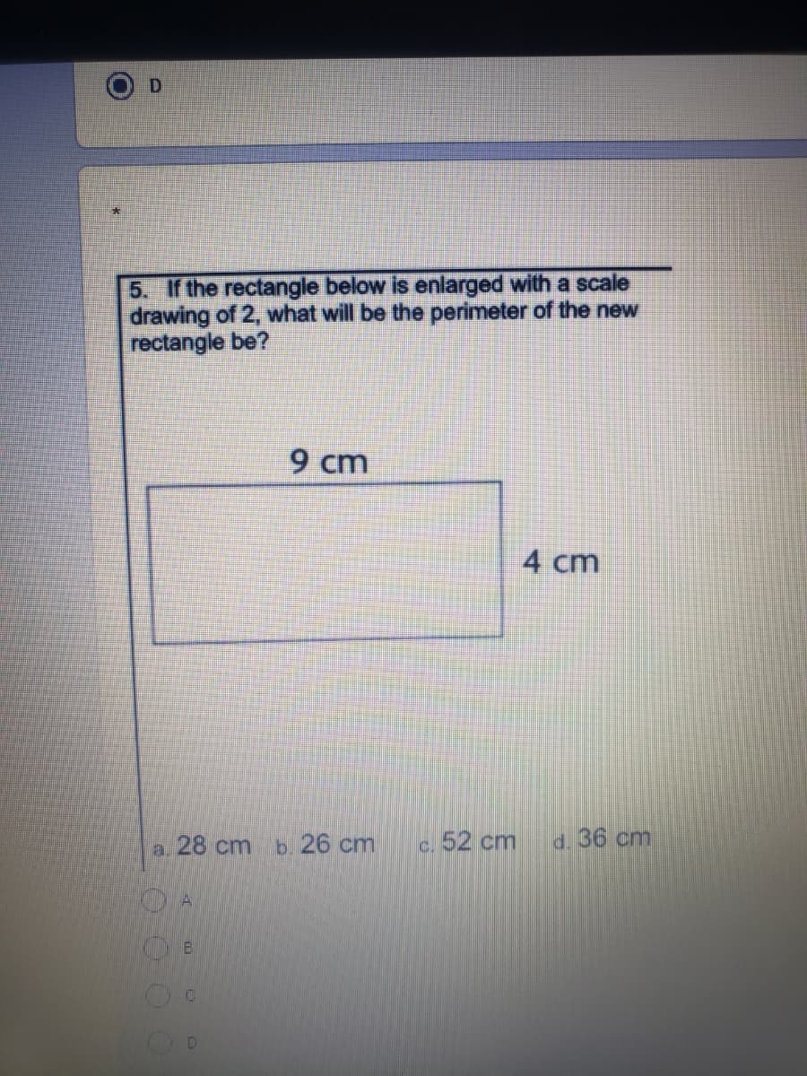 5. If the rectangle below is enlarged with a scale
drawing of 2, what will be the perimeter of the new
rectangle be?
9 cm
4 cm
