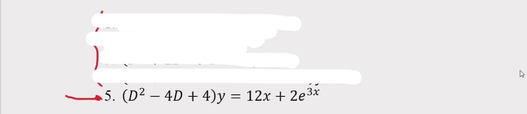 5. (D² – 4D + 4)y = 12x + 2e3*
