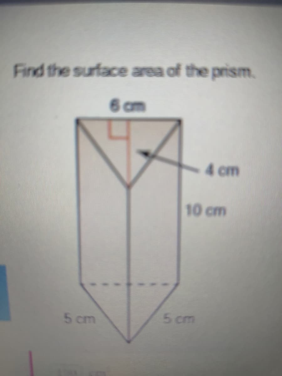Find the surface area of the prism.
4 cm
10 cm
5 cm
5 cm
