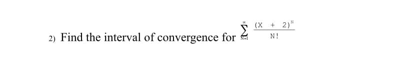 (X +
2)N
2) Find the interval of convergence for
N!
