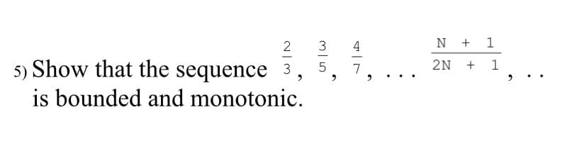 3
4
N +
1
5) Show that the sequence
7
2N
1
is bounded and monotonic.
