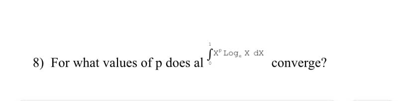 Sx' Log, x dx
8) For what values of p does al?
converge?
