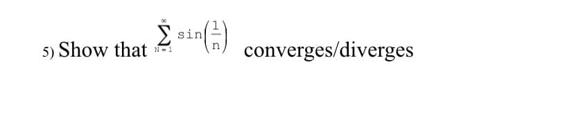 00
5) Show that sin)
converges/diverges
N-1
