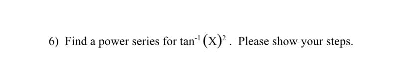 6) Find a power series for tan'(X)². Please show your steps.
