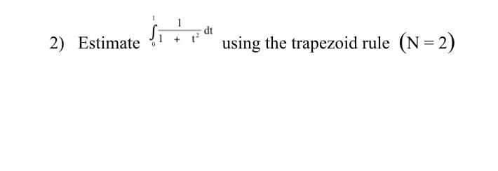 dt
2) Estimate
using the trapezoid rule (N = 2)
