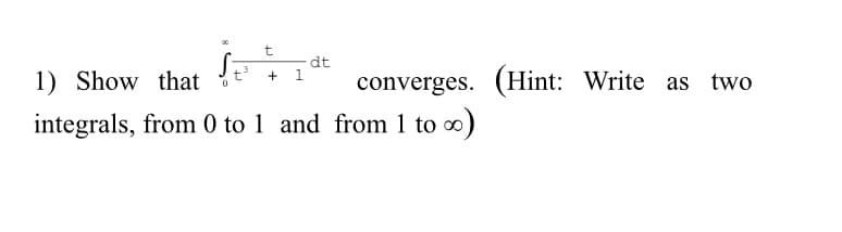dt
+ 1
1) Show that
converges. (Hint: Write as two
integrals, from 0 to 1 and from 1 to o)
