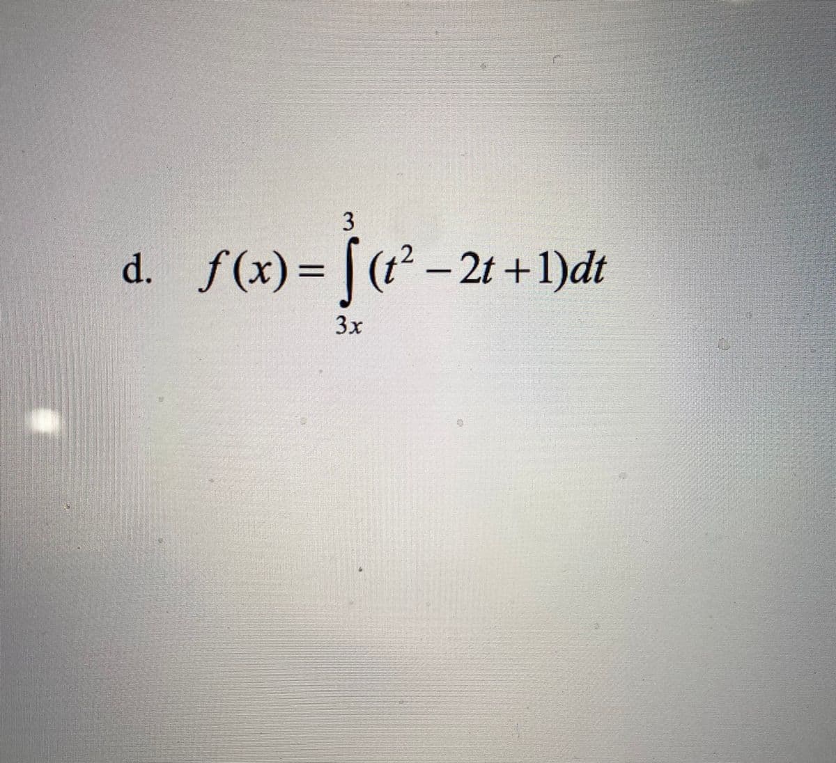 3
d. f(x)= |
(t²-2t+1)dt
3x
