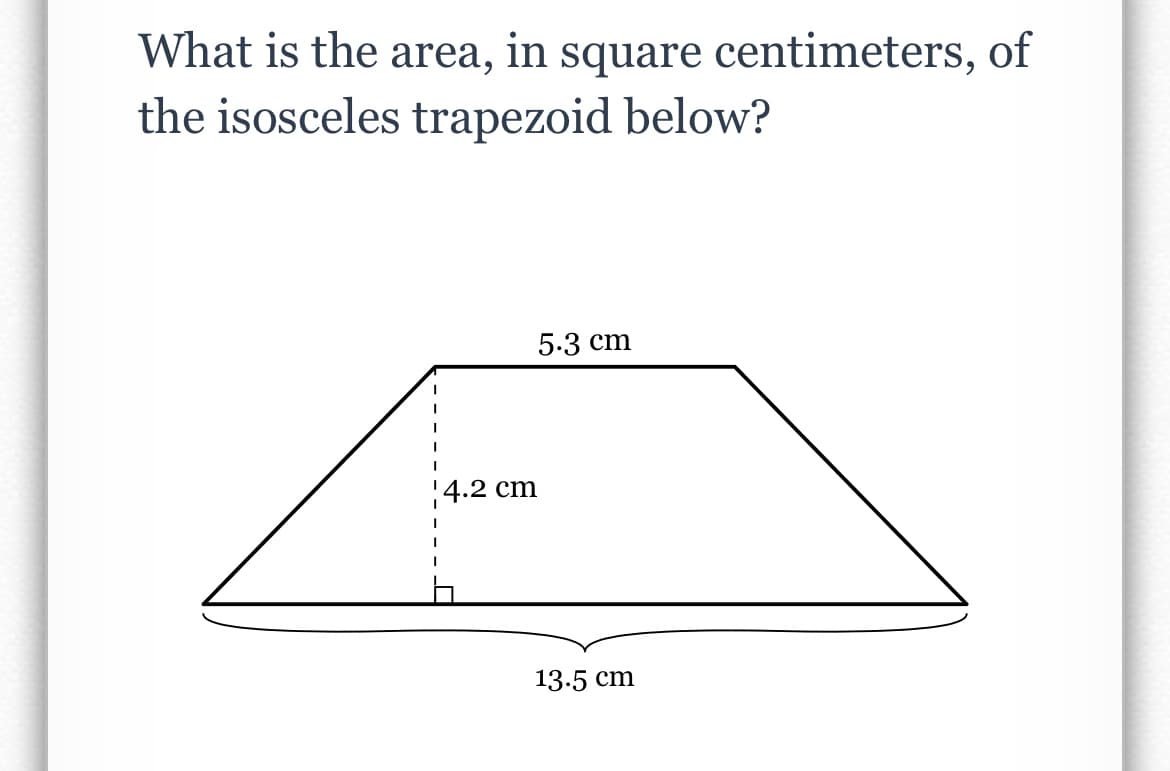 What is the area, in square centimeters, of
the isosceles trapezoid below?
5.3 cm
!4.2 cm
13.5 cm
