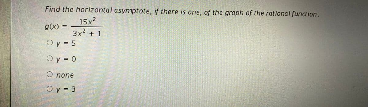 Find the horizontal asymptote, if there is one, of the graph of the rational function.
15x²
3x + 1
g(x)
O y = 5
%3D
O y = 0
%3D
O none
O y = 3
%3D
