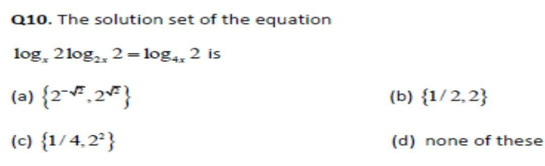 Q10. The solution set of the equation
log, 2log,, 2 =log, 2 is
(a) {2~#,2}
(b) {1/2,2}
(c) {1/4,2}
(d) none of these
