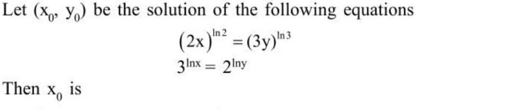 Let (x, y,) be the solution of the following equations
In 2
(2x) = (3y)m3
3Inx:
= 2Iny
Then
is
