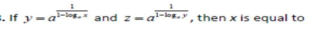 1
E. If y=a-loE.X and z=a
1-log,y , then x is equal to
