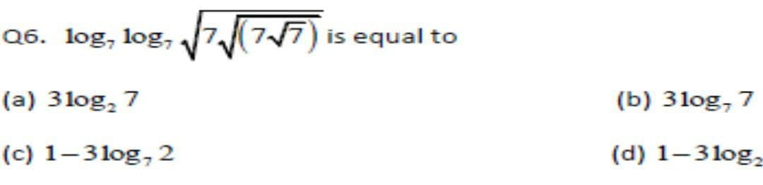 Q6. log, log, 7
77) is equal to
(a) 3log, 7
(b) 31og, 7
(c) 1–3log, 2
(d) 1–3log,

