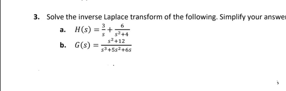 3. Solve the inverse Laplace transform of the following. Simplify your answer
3
6
a. H(s) = ² +
s2+4
s² +12
b. G(s) =
s3+5s²+6s
