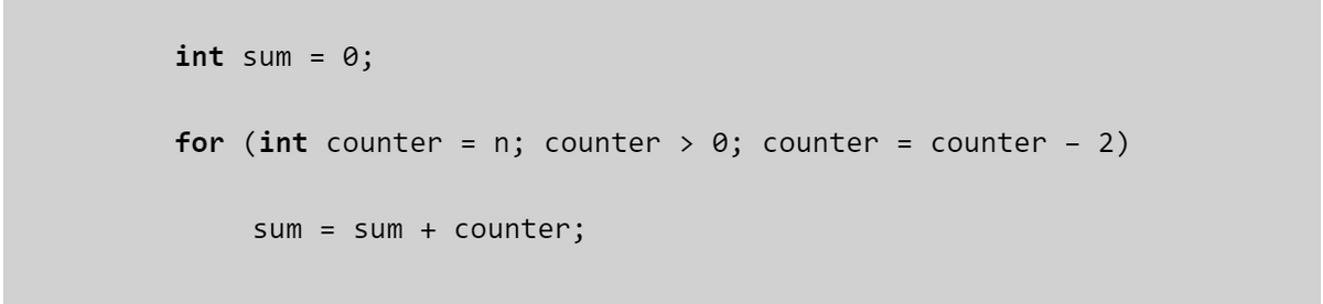 int sum = 0;
for (int counter = n; counter › 0; counter = counter
sum = sum + counter;
2)
