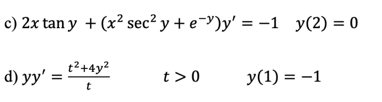 c) 2x tan y + (x2 sec² y + e-Y)y' = -1 y(2) = 0
t²+4y?
d) yy' =
t > 0
y(1) = -1
t
