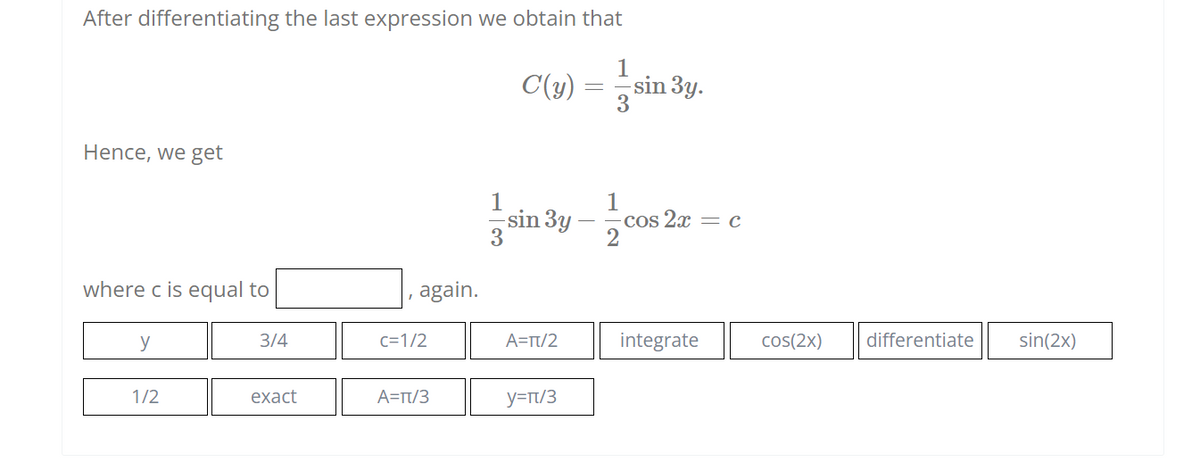 After differentiating the last expression we obtain that
C(y)
3
= sin 3y.
Hence, we get
-sin 3y
1
Cos 2x = c
where c is equal to
again.
y
3/4
c=1/2
A=Tt/2
integrate
cos(2x)
differentiate
sin(2x)
1/2
exact
A=Tt/3
y=rt/3
