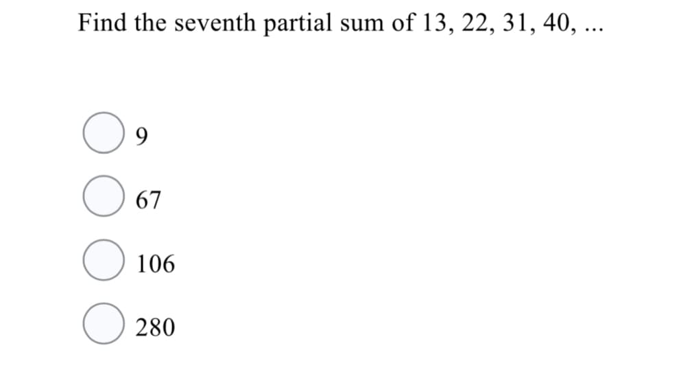 Find the seventh partial
sum of 13, 22, 31, 40, ...
9.
67
106
280
