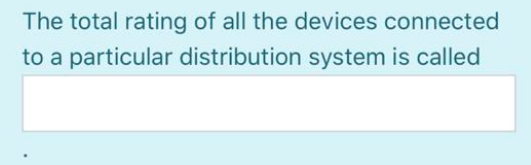The total rating of all the devices connected
to a particular distribution system is called
