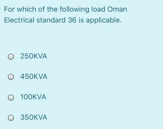 For which of the following load Oman
Electrical standard 36 is applicable.
O 250KVA
O 450KVA
O 100KVA
O 350KVA
