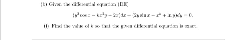 (b) Given the differential equation (DE)
(y? cos a – ka?y – 2x)dx + (2y sin a – a* + In y)dy = 0.
(i) Find the value of k so that the given differential equation is exact.
