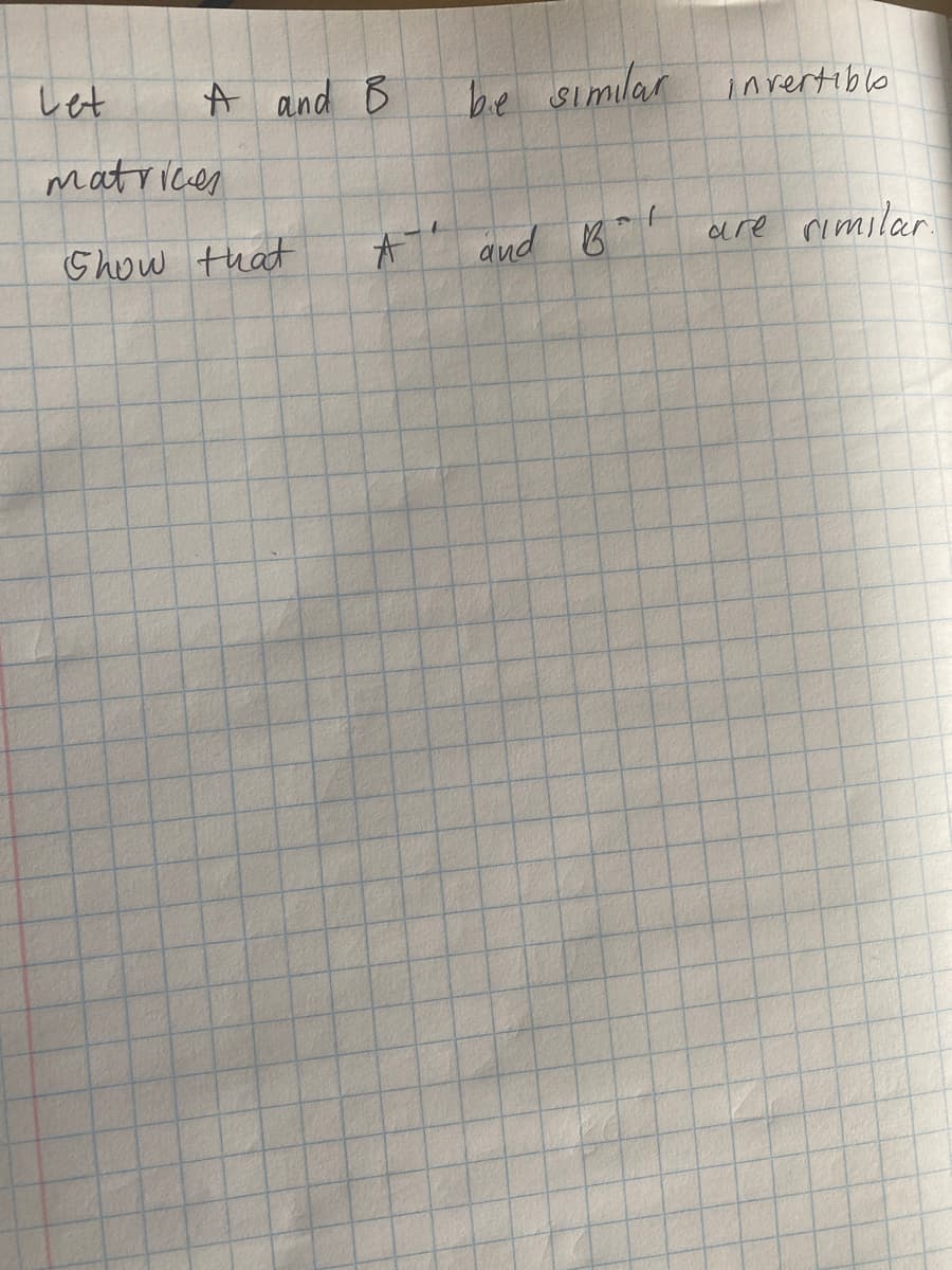 しt
A and B
be similar inrertible
matrices
Ghow that
and Bat
are rimilar
