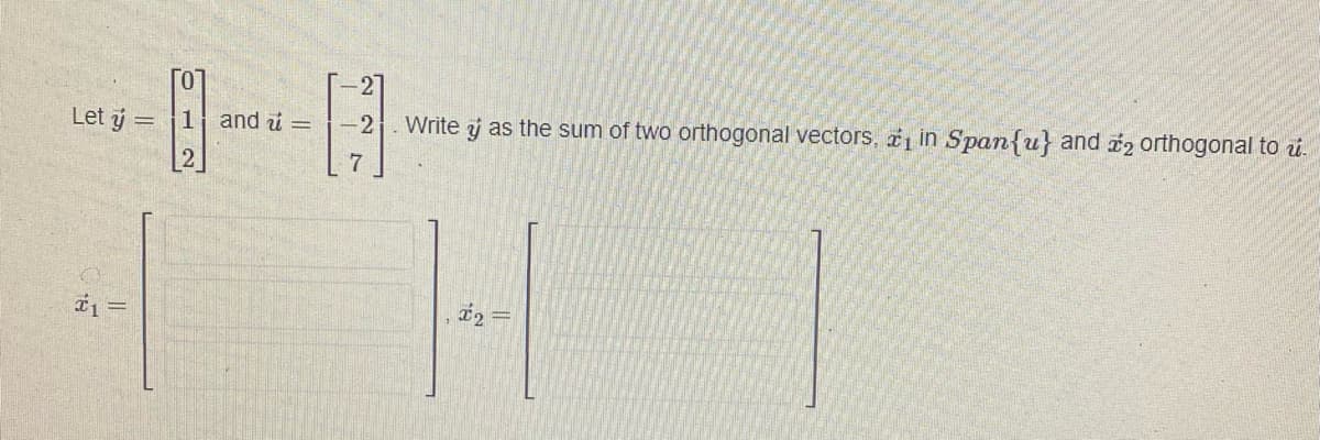 Let y =
#1 =
1 and =
12
-2
Write y as the sum of two orthogonal vectors, 1 in Span{u} and 2 orthogonal to u
7
H