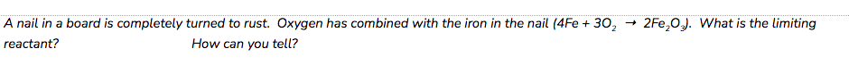A nail in a board is completely turned to rust. Oxygen has combined with the iron in the nail (4Fe + 30, + 2Fe,OJ. What is the limiting
reactant?
How can you tell?
