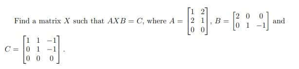 [1 2]
Find a matrix X such that AXB = C, where A = |2 1
0 0
[2 0
B =
0 1
and
[1 1
C = 0 1 -1
0 0

