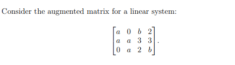 Consider the augmented matrix for a linear system:
а 0 ь 2
a 3 3
a
a 2 b
