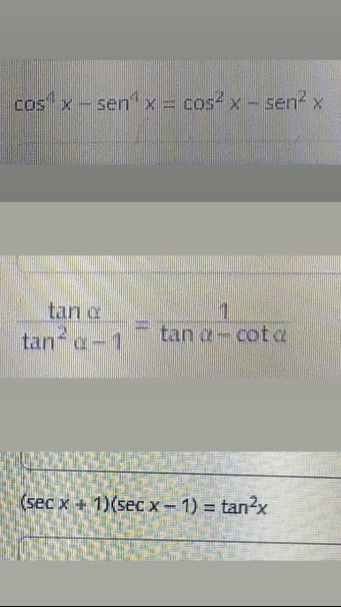 cos x- senx = cos4 x - sen x
tan a
tan a-1
tan a-cot
(sec x + 1)(sec x - 1) = tan?x
