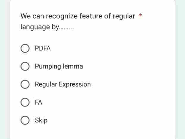 We can recognize feature of regular
language by..........
O PDFA
O Pumping lemma
O Regular Expression
O FA
O Skip